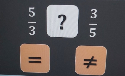  5/3  ?  3/5 
= 
≠