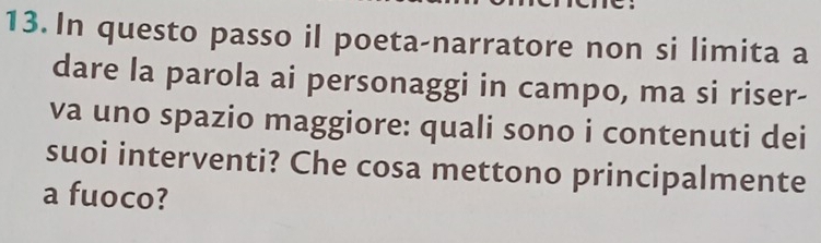 In questo passo il poeta-narratore non si limita a 
dare la parola ai personaggi in campo, ma si riser- 
va uno spazio maggiore: quali sono i contenuti dei 
suoi interventi? Che cosa mettono principalmente 
a fuoco?