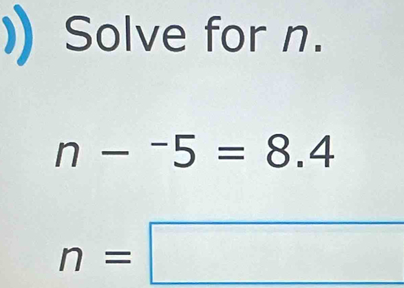 )) Solve for n.
n-^-5=8.4
n=□