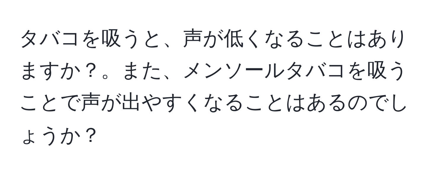 タバコを吸うと、声が低くなることはありますか？。また、メンソールタバコを吸うことで声が出やすくなることはあるのでしょうか？