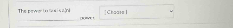 The power to tax is a(n) [ Choose ] 
_power.