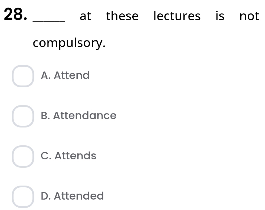 at these lectures is not
compulsory.
A. Attend
B. Attendance
C. Attends
D. Attended