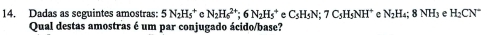 Dadas as seguintes amostras: 5N_2H_5^(+ N_2)H_6^((2+); 6N_2)H_5^(+eC_5)H_5N; 7C_5H_5NH^+ C N_2H_4; 8NH_3 e H_2CN°
Qual destas amostras é um par conjugado ácido/base?