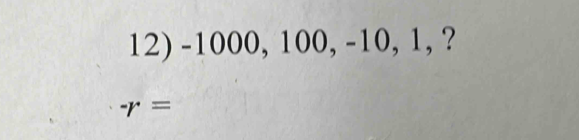 -1000, 100, -10, 1, ?
-r=