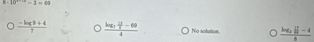 8· 10^(4-7a)-3=69
 (-log 9+4)/7 
frac log _7 13/8 -694 No solution. frac log _3 17/69 -48