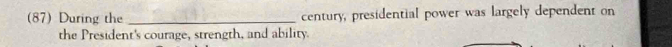 (87) During the _century, presidential power was largely dependent on 
the President's courage, strength, and ability.