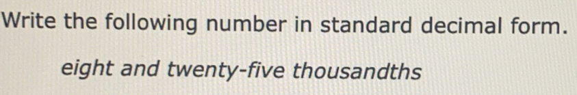 Write the following number in standard decimal form. 
eight and twenty-five thousandths