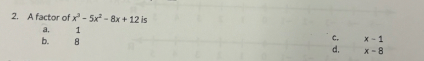 A factor of x^3-5x^2-8x+12 is
a. 1
b. 8