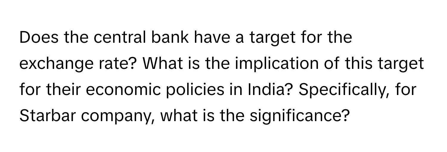 Does the central bank have a target for the exchange rate? What is the implication of this target for their economic policies in India? Specifically, for Starbar company, what is the significance?