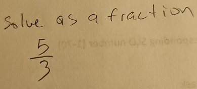 Solve as a fraction
 5/3 