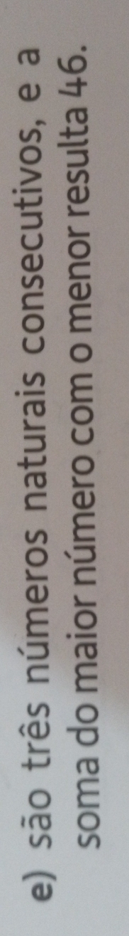 são três números naturais consecutivos, e a 
soma do maior número com o menor resulta 46.