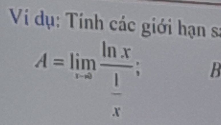 Ví dụ: Tính các giới hạn sa
A=limlimits _xto 0frac ln x 1/x ;
B