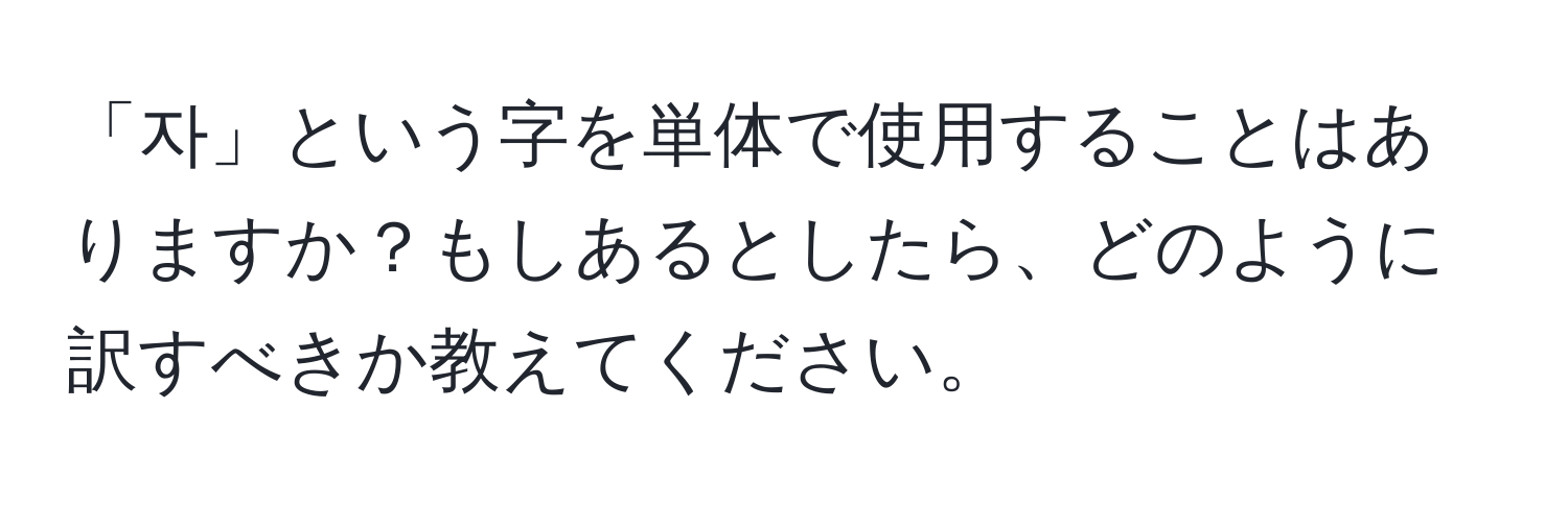 「자」という字を単体で使用することはありますか？もしあるとしたら、どのように訳すべきか教えてください。