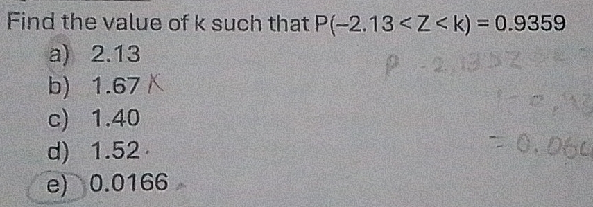 Find the value of k such that P(-2.13
a) 2.13
b) 1.67
c) 1.40
d) 1.52
e) 0.0166