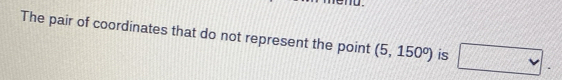 The pair of coordinates that do not represent the point (5,150°) is □ .