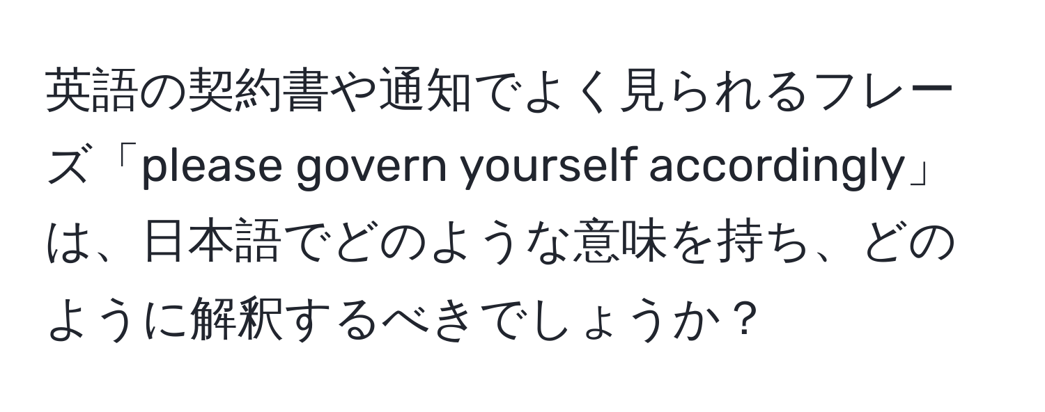 英語の契約書や通知でよく見られるフレーズ「please govern yourself accordingly」は、日本語でどのような意味を持ち、どのように解釈するべきでしょうか？