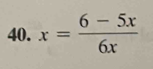 x= (6-5x)/6x 