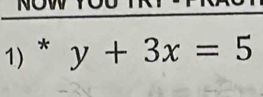 NOW YOU 
1) * y+3x=5