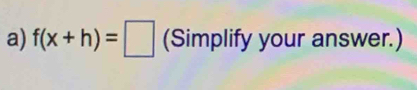 f(x+h)=□ (Simplify your answer.)