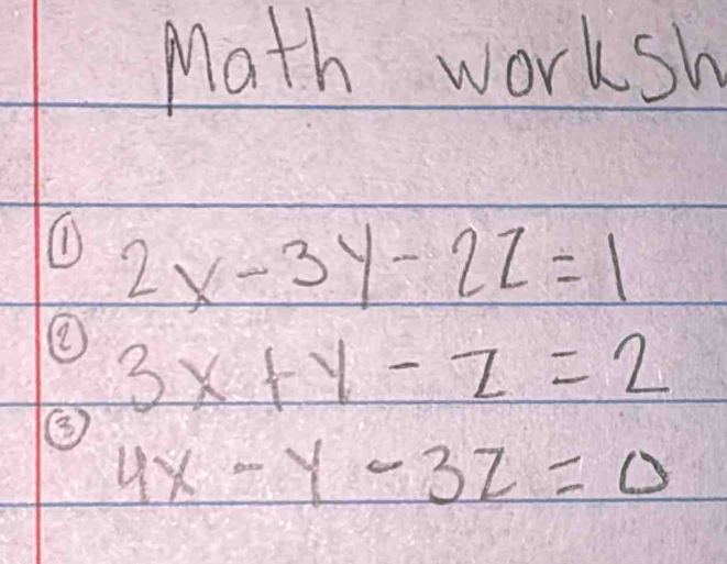 Math worksh
① 2x-3y-2z=1
② 3x+y-z=2
③
4x-y-3z=0