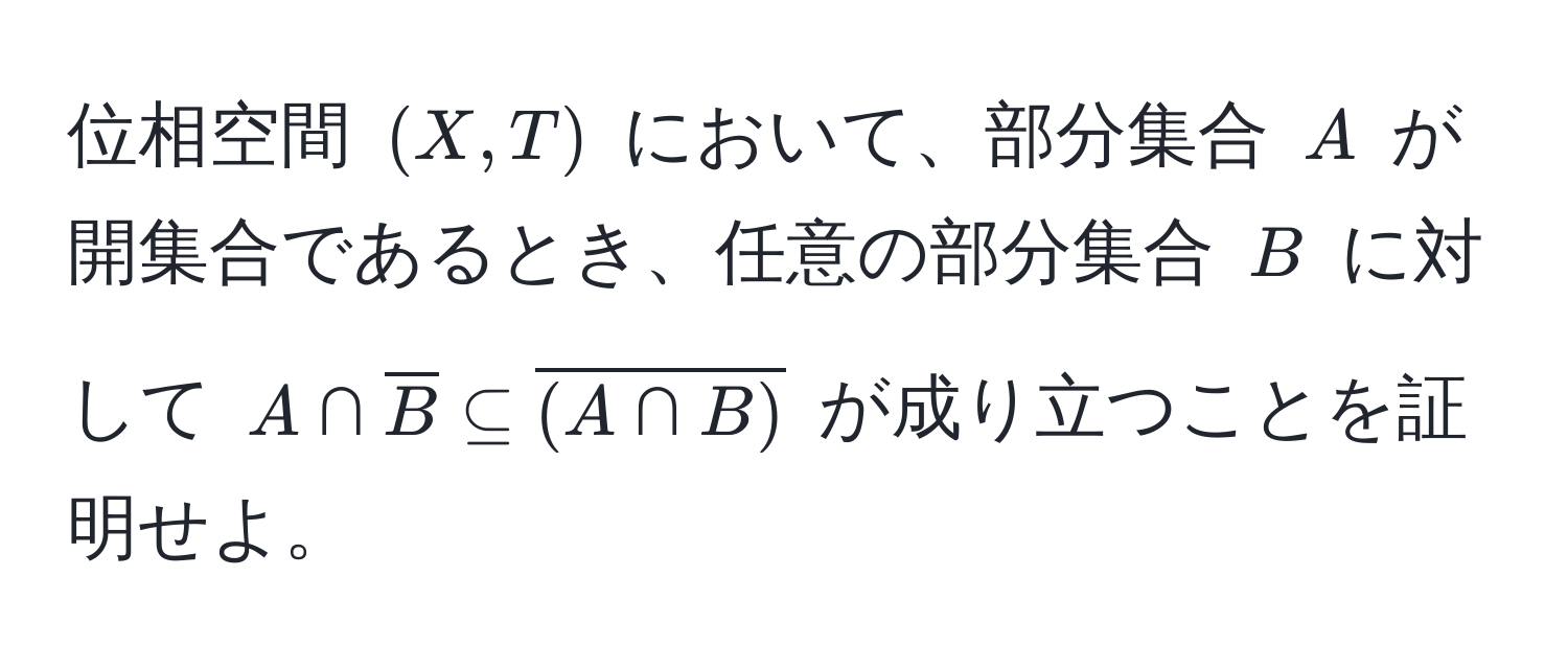 位相空間 ((X,T)) において、部分集合 (A) が開集合であるとき、任意の部分集合 (B) に対して (A ∩ overlineB ⊂eq overline(A ∩ B)) が成り立つことを証明せよ。