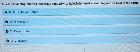 A heat-producing, chafing technique applied with light, brisk strokes used to produce heat in the tissue:
A: Superficial friction
B: Percussion
C: Deep friction
D: Vibration