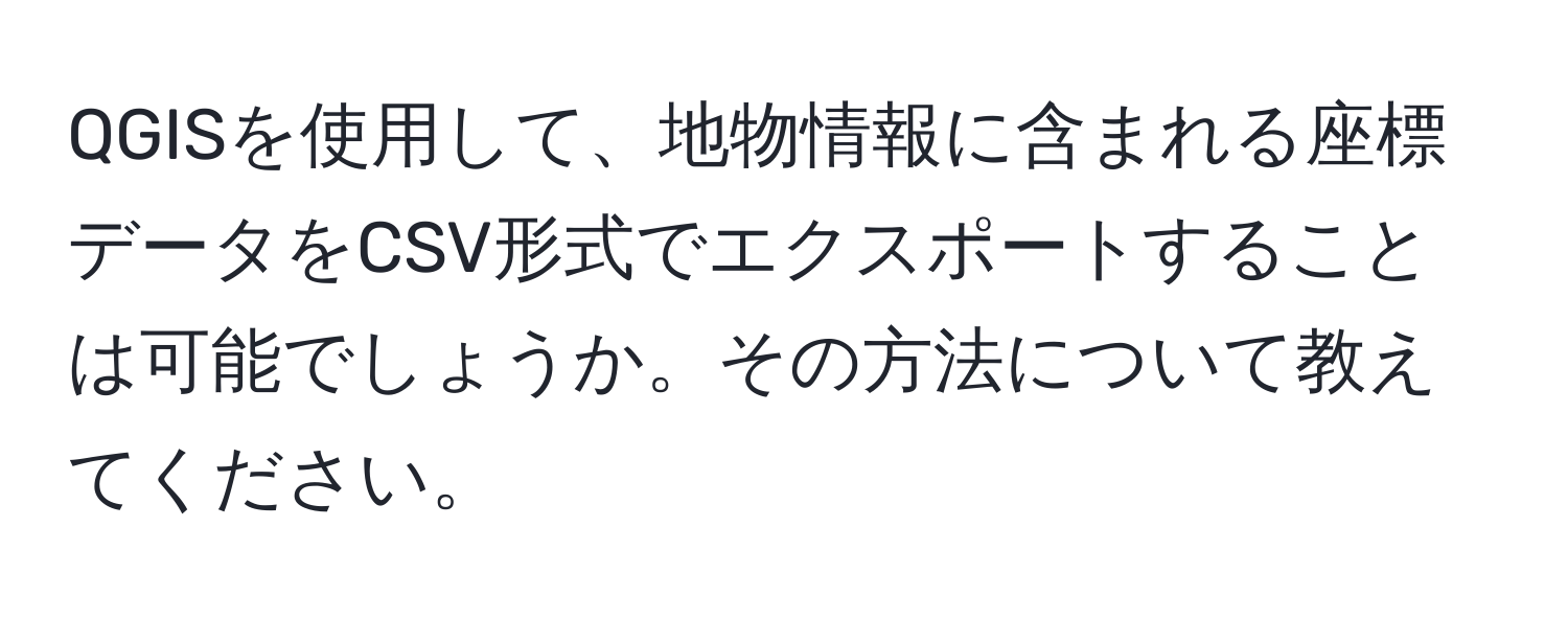 QGISを使用して、地物情報に含まれる座標データをCSV形式でエクスポートすることは可能でしょうか。その方法について教えてください。