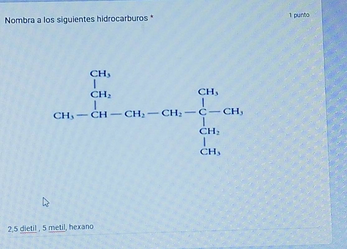Nombra a los siguientes hidrocarburos * 1 punto
beginarrayr 606 56 4  70t-50t-7500-20t-50t-736-11.0t 5076 hline endarray
2, 5 dietil , 5 metil, hexano