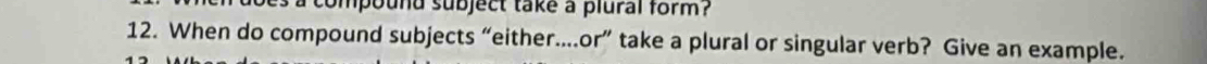 compound subject take a plural form ? 
12. When do compound subjects “either...or” take a plural or singular verb? Give an example.