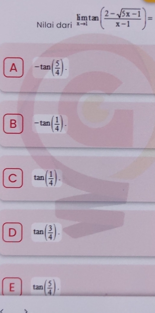 Nilai dari limlimits _xto 1tan ( (2-sqrt(5x-1))/x-1 )=
A -tan ( 5/4 ).
B -tan ( 1/4 ).
C tan ( 1/4 ).
D tan ( 3/4 ).
E tan ( 5/4 ).