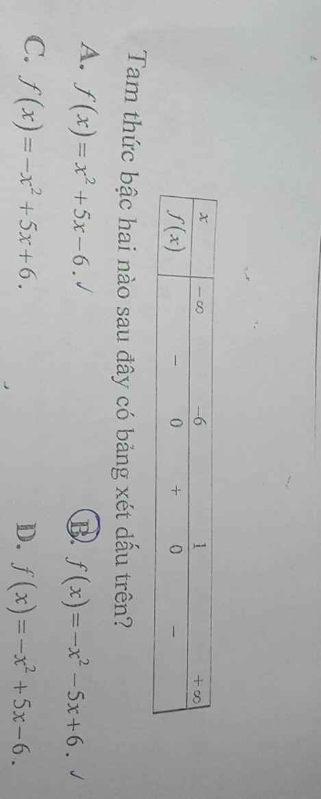 Tam thức bậc hai nào sau đây có bảng xét dấu trên?
A. f(x)=x^2+5x-6. J
B f(x)=-x^2-5x+6.
C. f(x)=-x^2+5x+6. D. f(x)=-x^2+5x-6.