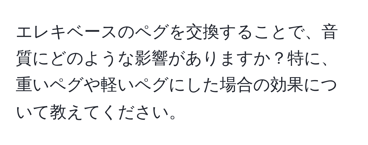 エレキベースのペグを交換することで、音質にどのような影響がありますか？特に、重いペグや軽いペグにした場合の効果について教えてください。