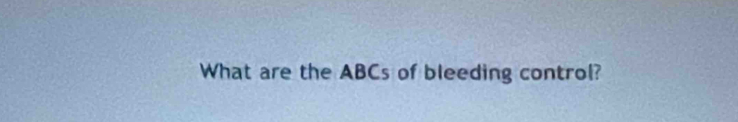 What are the ABCs of bleeding control?