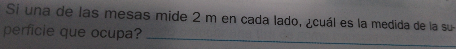 Si una de las mesas mide 2 m en cada lado, ¿cuál es la medida de la su- 
perficie que ocupa?_