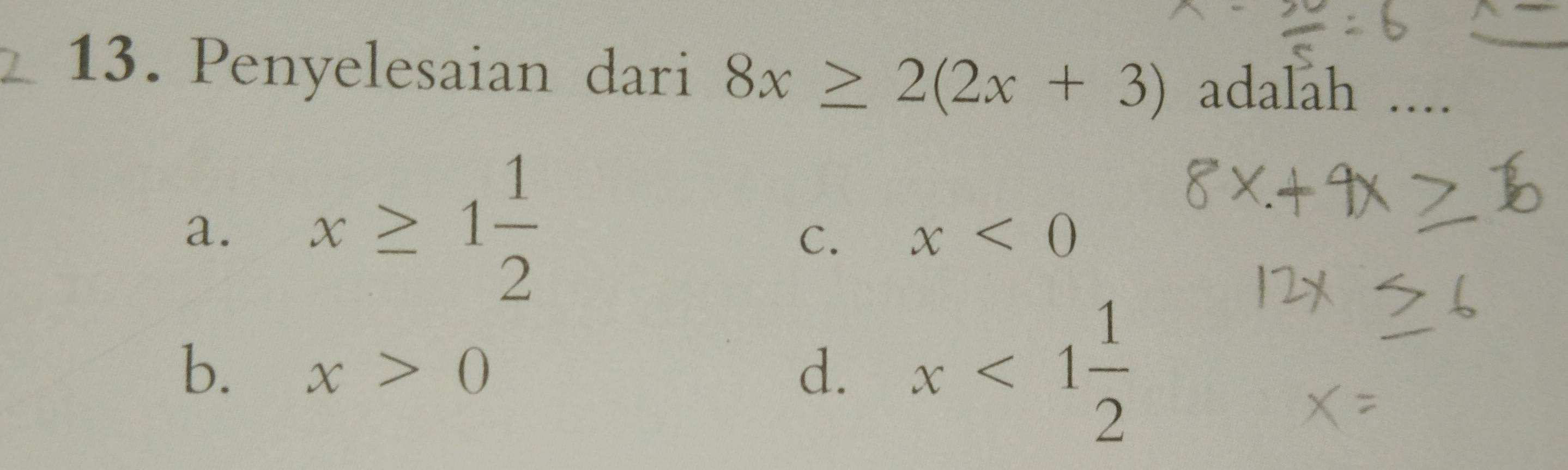 Penyelesaian dari 8x≥ 2(2x+3) adalah
a. x≥ 1 1/2 
C. x<0</tex>
b. x>0 d. x<1 1/2 