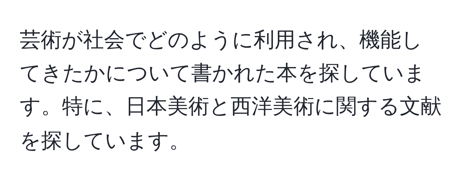 芸術が社会でどのように利用され、機能してきたかについて書かれた本を探しています。特に、日本美術と西洋美術に関する文献を探しています。