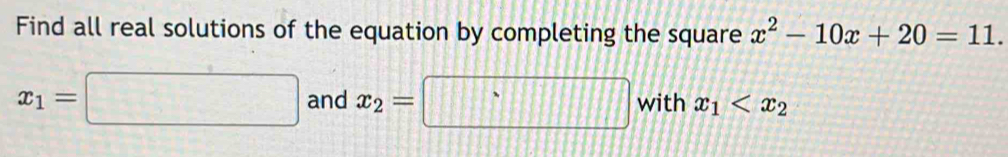 Find all real solutions of the equation by completing the square x^2-10x+20=11.
x_1=□ and x_2=□ with x_1