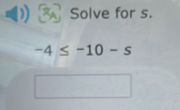 Solve for s.
-4≤ -10-s