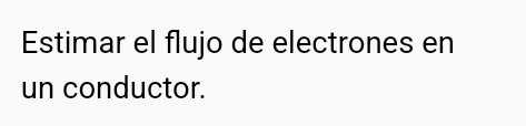 Estimar el flujo de electrones en 
un conductor.