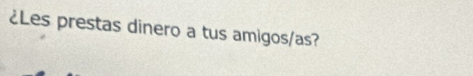 ¿Les prestas dinero a tus amigos/as?