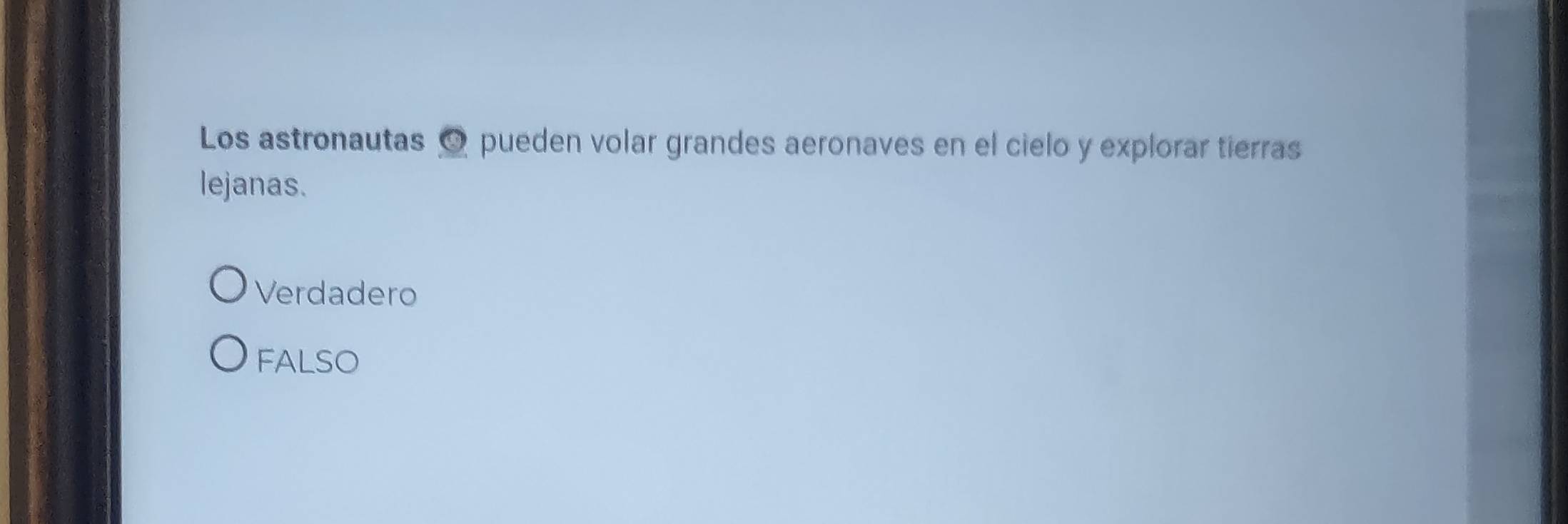 Los astronautas O pueden volar grandes aeronaves en el cielo y explorar tierras
lejanas.
Verdadero
FALSO