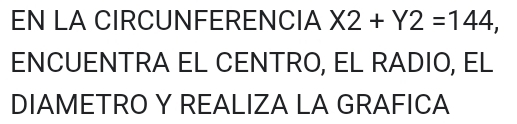 EN LA CIRCUNFERENCIA X 2+Y2=144, 
ENCUENTRA EL CENTRO, EL RADIO, EL 
DIAMETRO Y REALIZA LA GRAFICA