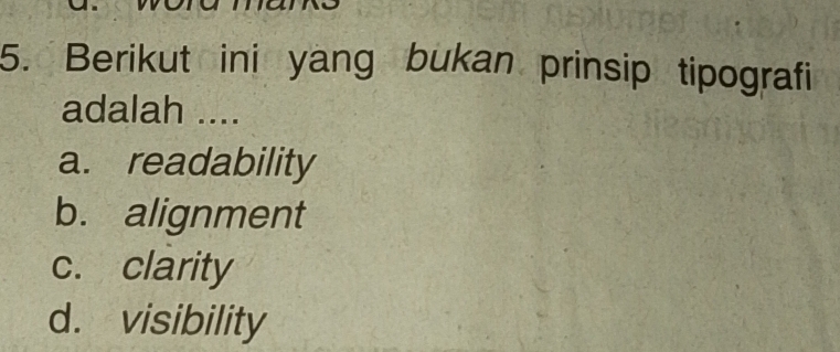 Berikut ini yang bukan prinsip tipografi
adalah ....
a. readability
b. alignment
c. clarity
d. visibility