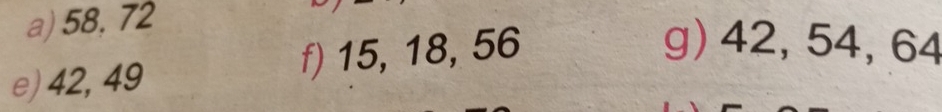 58, 72
e) 42, 49 f) 15, 18, 56
g) 42, 54, 64