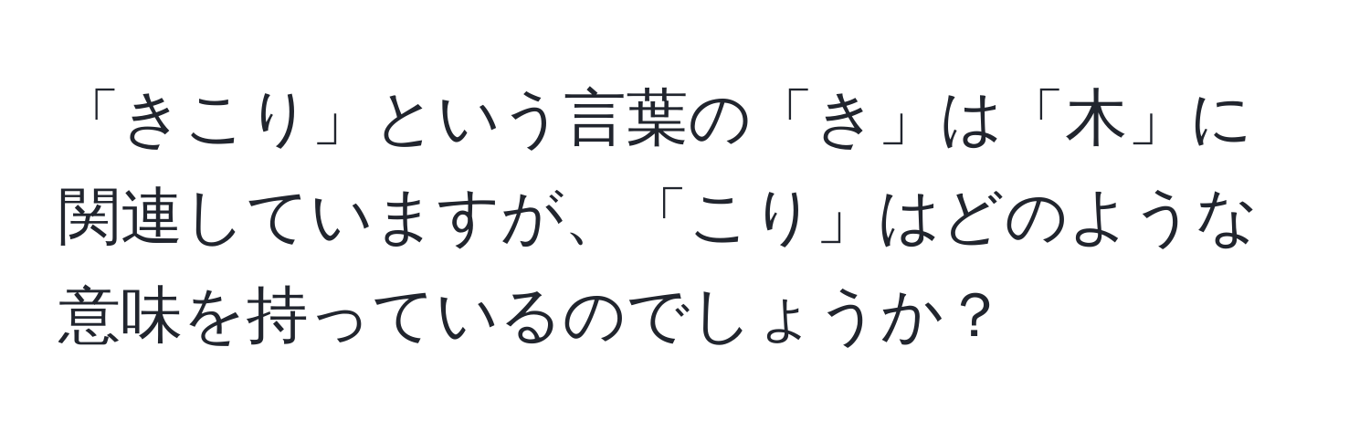 「きこり」という言葉の「き」は「木」に関連していますが、「こり」はどのような意味を持っているのでしょうか？