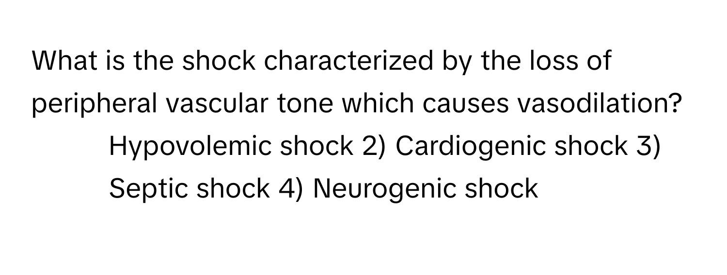 What is the shock characterized by the loss of peripheral vascular tone which causes vasodilation?

1) Hypovolemic shock 2) Cardiogenic shock 3) Septic shock 4) Neurogenic shock