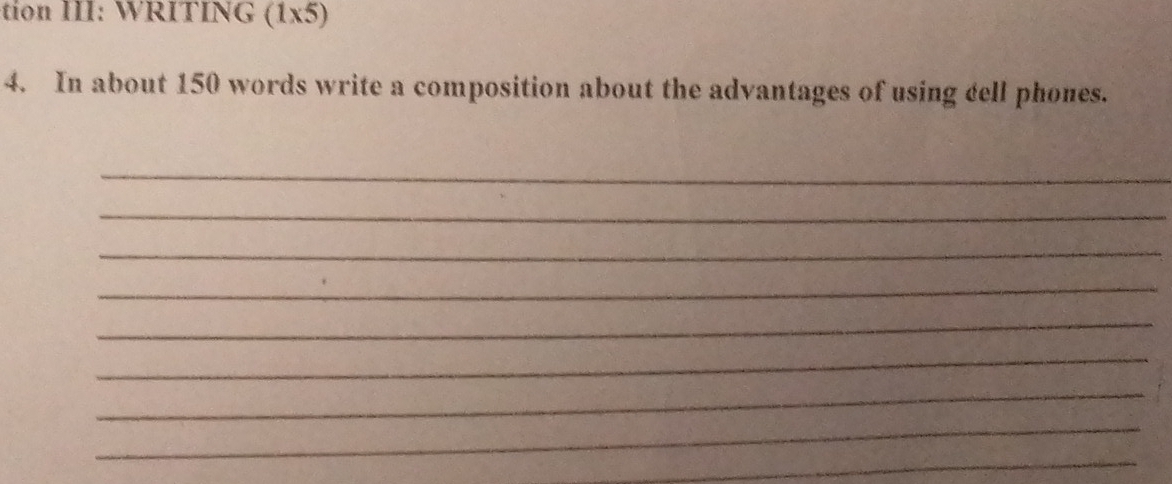 tion III: WRITING ( 1 5) 
4. In about 150 words write a composition about the advantages of using dell phones. 
_ 
_ 
_ 
_ 
_ 
_ 
_ 
_ 
_