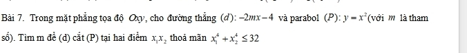 Trong mặt phẳng tọa độ Ov, cho đường thẳng (đ): -2mx-4 và parabol (P): y=x^2 (với m là tham 
số). Tìm m để (d) cắt (P) tại hai điểm x_1x_2 thoả mãn x_1^4+x_2^4≤ 32