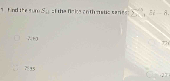 Find the sum S_55 of the finite arithmetic series: sumlimits  underline(x=1)^(65)5i-8.
-7260
726
7535
273