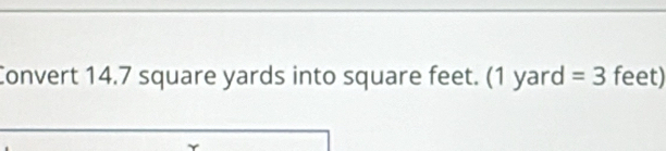 Convert 14.7 square yards into square feet. (1 yard =3 feet)